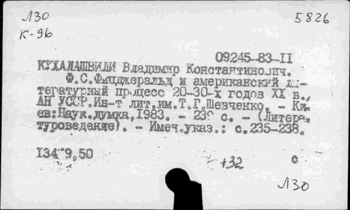 ﻿ЛЪО

ктта млптг/пм о	г*	09245--83—II
“*ЛАЛ4шВ?ж Владимир Константинович. '
ФЛ.Фицдаеральд и американский д;-°Р'^есс 20-3°-х годов XX в., АН У(а.<г.йн~т лит.им.Т.ГЛезчекко, - Кч« ев:Наук.дтса₽19§3. - 23<" с. - (ЛитеБ^ зуроведевде). - Имеч,указ.: с.235-238«,
13<'9в50
